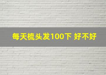 每天梳头发100下 好不好